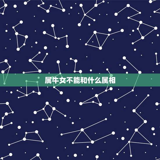 属牛女不能和什么属相,属牛女跟属什么的最合适 属牛女不能和什么属相,属牛女跟属什么的最合适