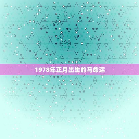 1978年正月出生的马命运，1978年正月出生马是什么命