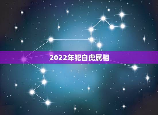 2022年犯白虎属相，生肖白虎属于什么时候
