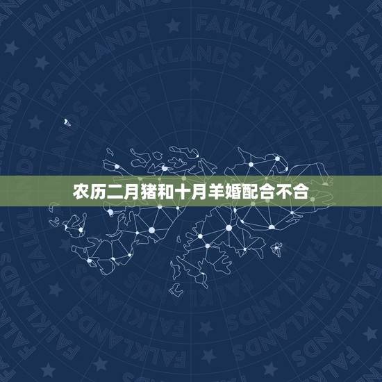 农历二月猪和十月羊婚配合不合,属猪的和属羊的结婚,属相好不 农历二月猪和十月羊婚配合不合,属猪的和属羊的结婚,属相好不