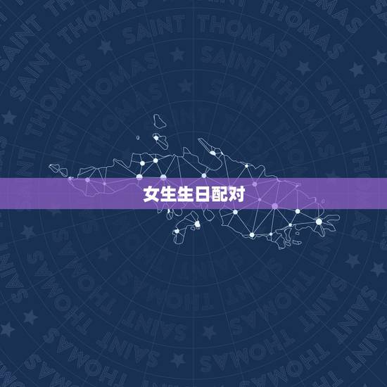 女生生日配对,十二星座配对表 女生生日配对,十二星座配对表