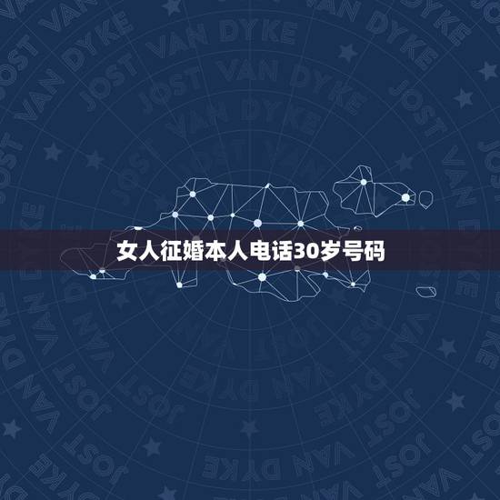 女人征婚本人电话30岁号码，找个四十岁左右女人结婚有电话号码给我