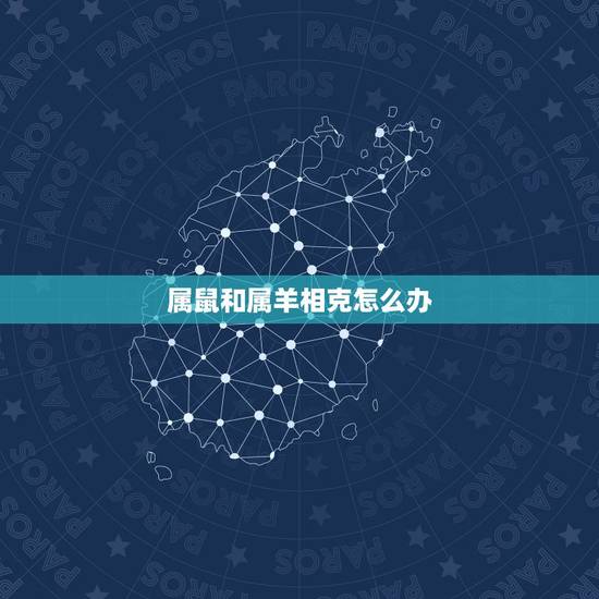 属鼠和属羊相克怎么办,属羊人与属鼠人相合破解 属鼠和属羊相克怎么办,属羊人与属鼠人相合破解