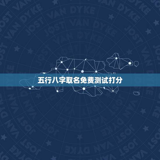 五行八字取名免费测试打分,八字姓名免费测试打分? 五行八字取名免费测试打分,八字姓名免费测试打分?