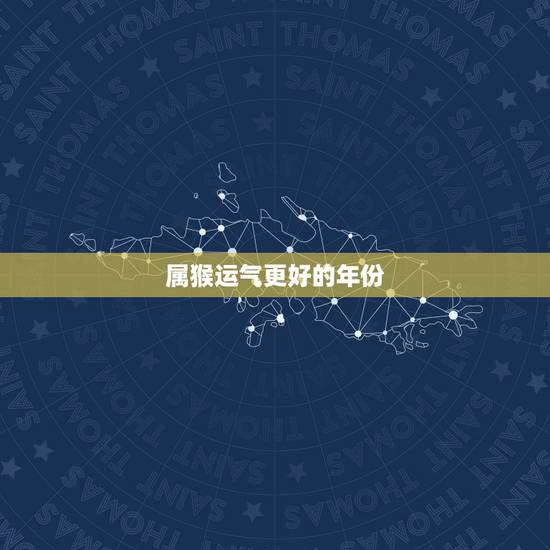 属猴运气更好的年份,属猴人一生的克星 属猴运气更好的年份,属猴人一生的克星