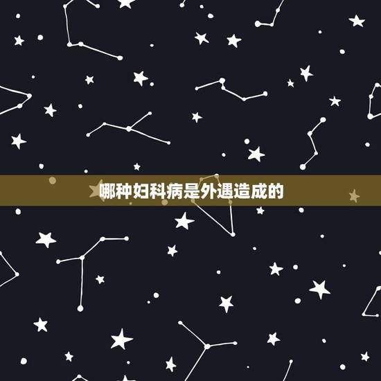 哪种妇科病是外遇造成的，女人出轨会得什么妇科病