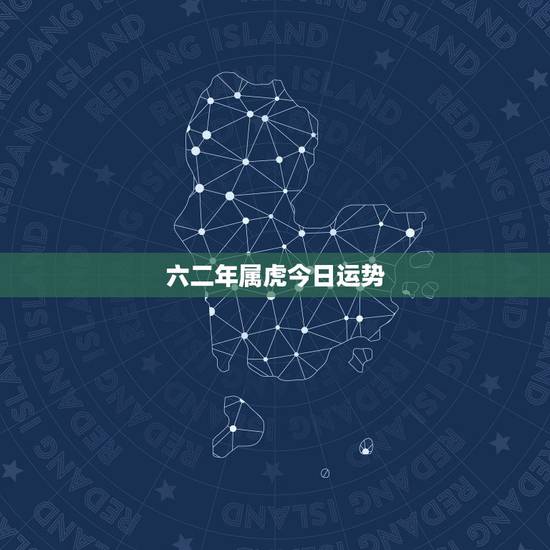 六二年属虎今日运势,六二年属虎女今年的运势 六二年属虎今日运势,六二年属虎女今年的运势