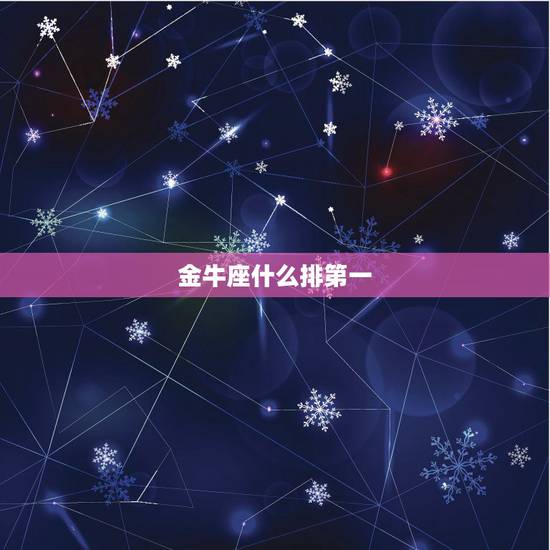 金牛座什么排第一,金牛座与哪个星座最配 金牛座什么排第一,金牛座与哪个星座最配