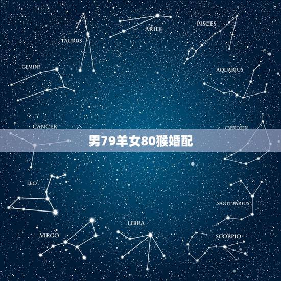 男79羊女80猴婚配，80年男属猴和79年女属羊的婚姻会怎样？