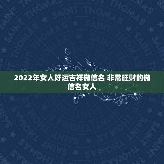 2022年女人好运吉祥微信名 非常旺财的微信名女人