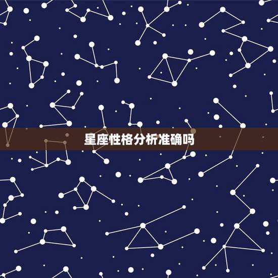 星座性格分析准确吗,星座分析人性格准确吗? 星座性格分析准确吗,星座分析人性格准确吗?