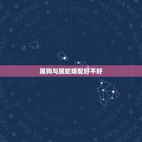 属狗与属蛇婚配好不好,77年属蛇的与82年属狗的相配吗 属狗与属蛇婚配好不好,77年属蛇的与82年属狗的相配吗