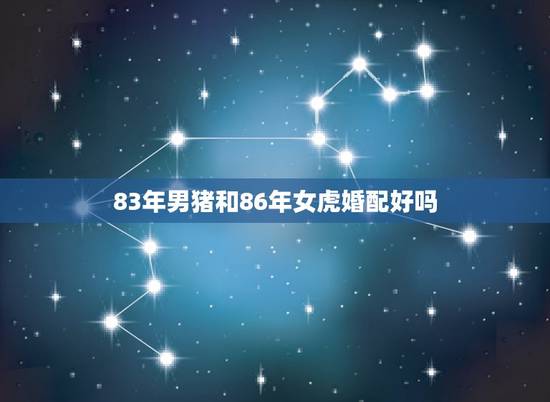 83年男猪和86年女虎婚配好吗，1986女虎和1983年的男猪婚姻好吗