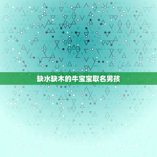 缺水缺木的牛宝宝取名男孩 牛年男宝宝缺木缺水大全