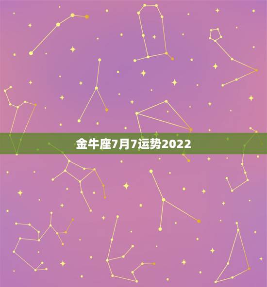 金牛座7月7运势2022，金牛座7月的运势