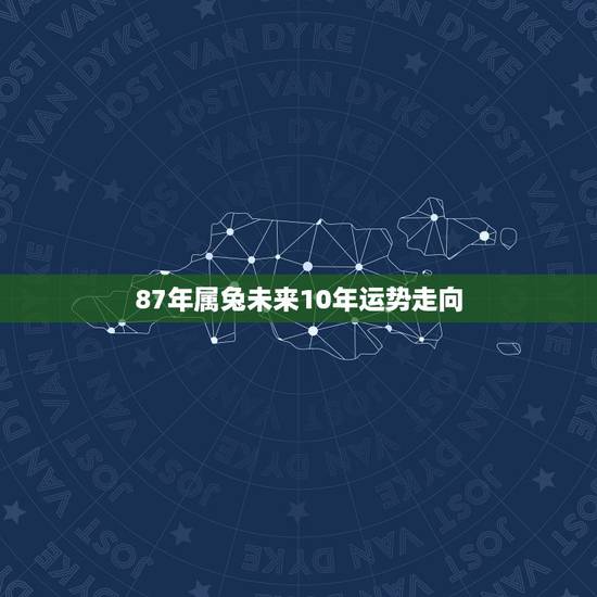 87年属兔未来10年运势走向,32岁属蛇三飞冲天 87年属兔未来10年运势走向,32岁属蛇三飞冲天