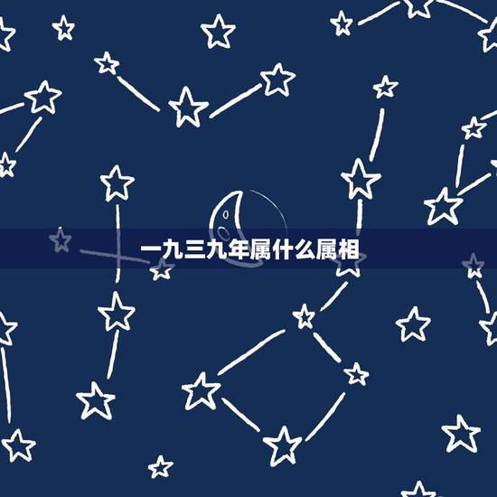 一九三九年属什么属相，一九三九年属什么