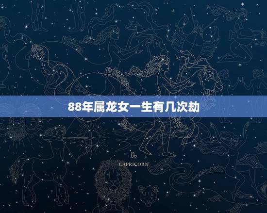 88年属龙女一生有几次劫,属龙女的2022 年运势如何 88年属龙女一生有几次劫,属龙女的2022 年运势如何