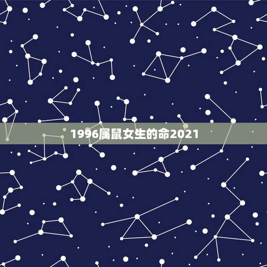 1996属鼠女生的命2021，96年鼠的和什么属相最配