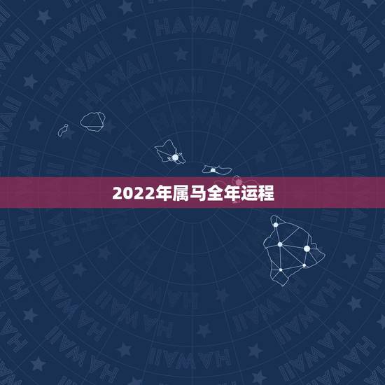 2022年属马全年运程,2022年运势12生肖运势详解 2022年属马全年运程,2022年运势12生肖运势详解
