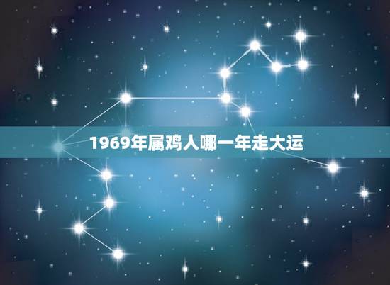 1969年属鸡人哪一年走大运，2021年属鸡的贵人是谁