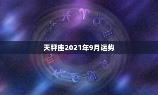 天秤座2021年9月运势，2021年最旺的星座