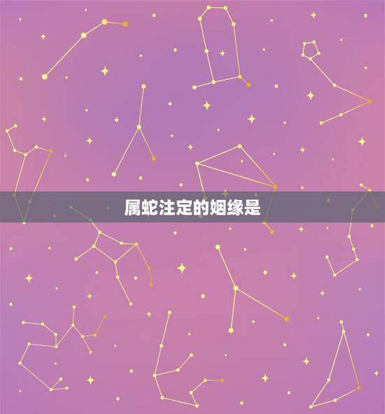 属蛇注定的姻缘是,属蛇一生有几次婚姻 属蛇注定的姻缘是,属蛇一生有几次婚姻
