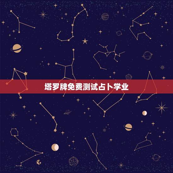塔罗牌免费测试占卜学业，塔罗牌免费测试占卜
