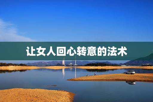 让女人回心转意的法术，让女友回心转意的绝招