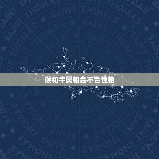 猴和牛属相合不合性格,属牛和属猴性格合不合 猴和牛属相合不合性格,属牛和属猴性格合不合
