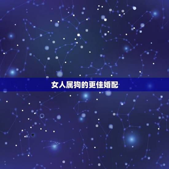 女人属狗的更佳婚配，属狗的属相婚配表