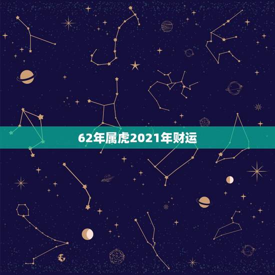 62年属虎2021年财运，1962年属虎人2021年运势运程