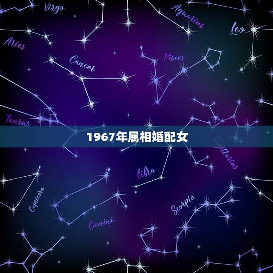 1967年属相婚配女,67年属羊的属相婚配表 1967年属相婚配女,67年属羊的属相婚配表
