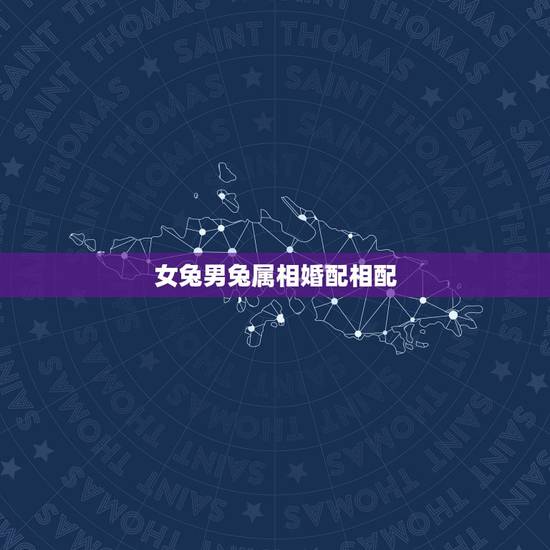 女兔男兔属相婚配相配，属相婚配：男属兔和女属狗相配吗