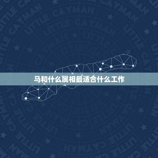 马和什么属相最适合什么工作，马和什么生肖最配