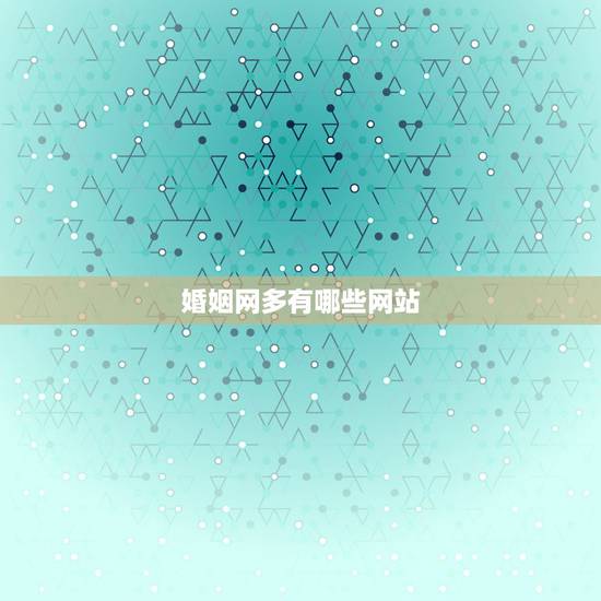 婚姻网多有哪些网站,最好的婚恋网站有哪些? 婚姻网多有哪些网站,最好的婚恋网站有哪些?