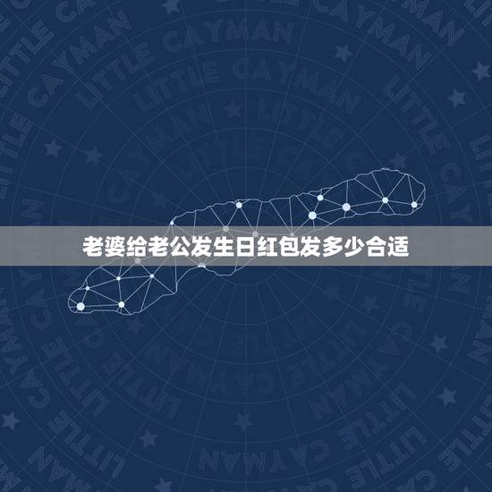 老婆给老公发生日红包发多少合适，老婆给老公发红包多少钱代表啥意思