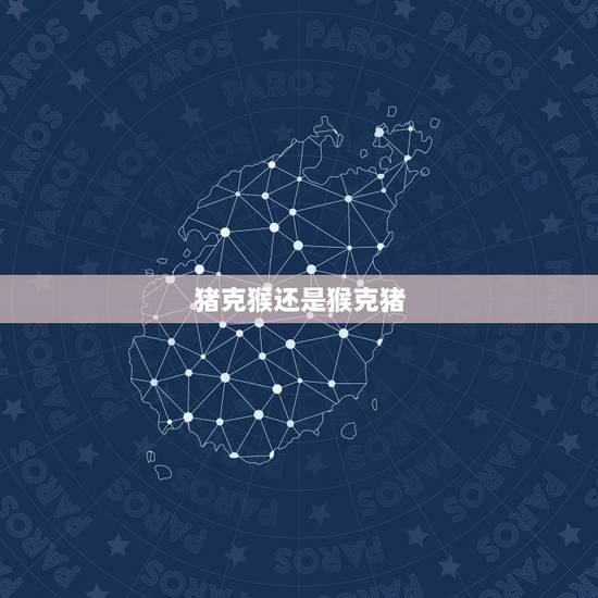猪克猴还是猴克猪，是不是属猪和猴犯相，相冲？