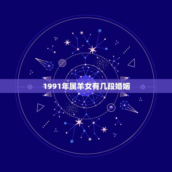 1991年属羊女有几段婚姻,1991年属羊人的命运一生中有二次婚姻吗 1991年属羊女有几段婚姻,1991年属羊人的命运一生中有二次婚姻吗