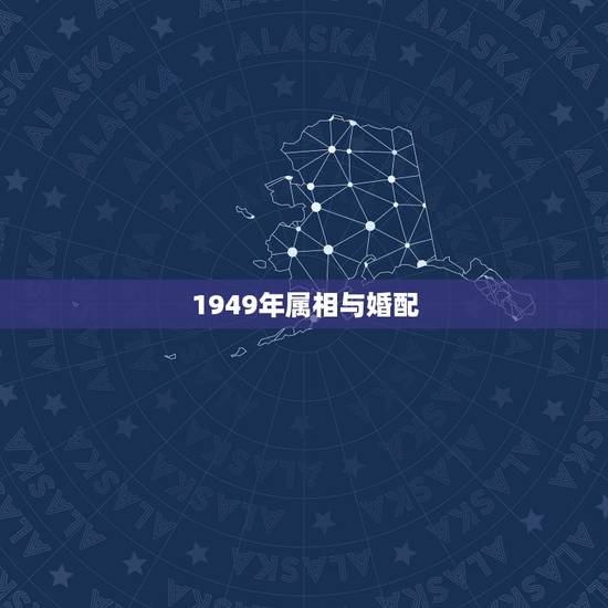 1949年属相与婚配，属相婚配十二生肖年龄表