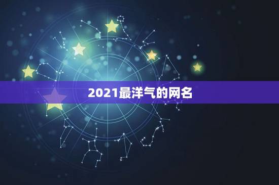 2021最洋气的网名，2021昵称女生简短好听