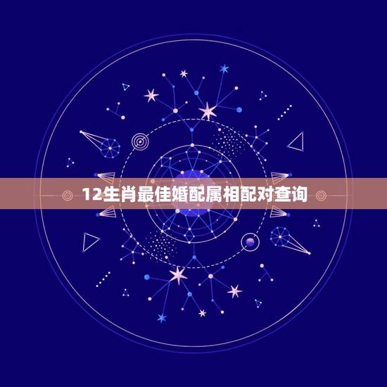 12生肖最佳婚配属相配对查询，12生肖最佳姻缘配对表