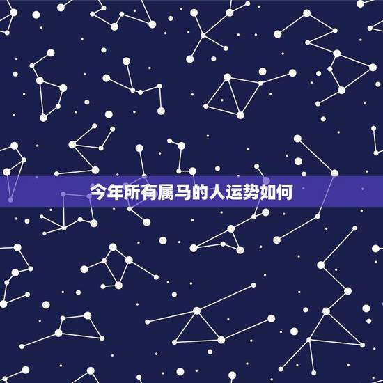 今年所有属马的人运势如何,属马的人运势怎么样啊 今年所有属马的人运势如何,属马的人运势怎么样啊