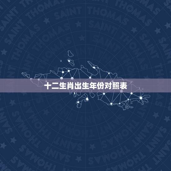 十二生肖出生年份对照表,十二生肖对应年份 十二生肖出生年份对照表,十二生肖对应年份