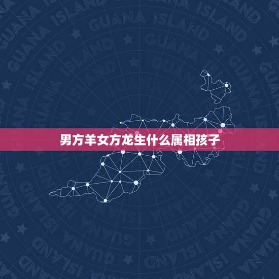男方羊女方龙生什么属相孩子,爸爸属羊妈妈属龙生什么属相的宝宝好 男方羊女方龙生什么属相孩子,爸爸属羊妈妈属龙生什么属相的宝宝好