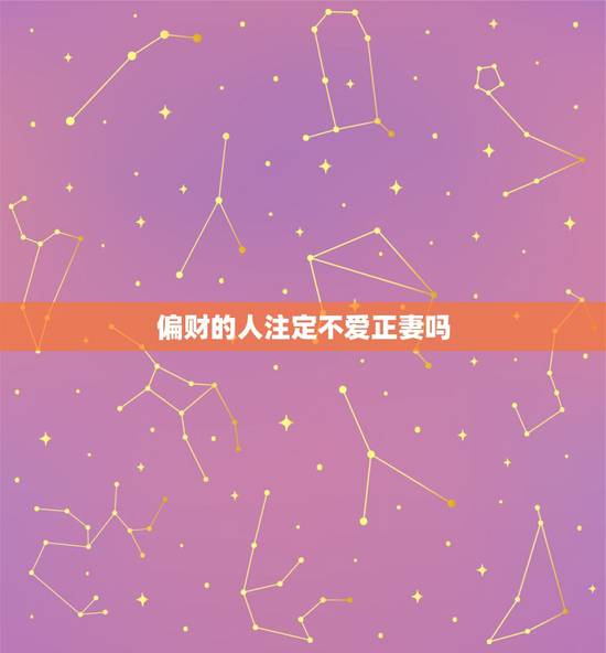 偏财的人注定不爱正妻吗，日坐偏财经商之人