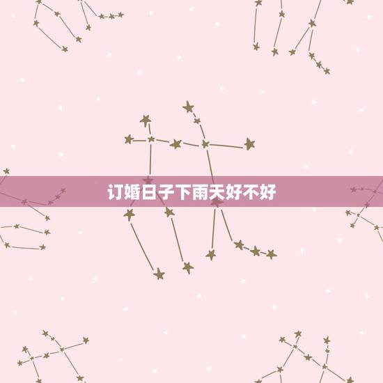 订婚日子下雨天好不好,今天我定亲,可是天一直在下雨,好不好啊? 订婚日子下雨天好不好,今天我定亲,可是天一直在下雨,好不好啊?