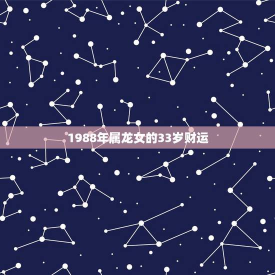 1988年属龙女的33岁财运,本人88年属龙的端午节出生女生女财运怎么 1988年属龙女的33岁财运,本人88年属龙的端午节出生女生女财运怎么