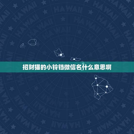 招财猫的小铃铛微信名什么意思啊，最吉利旺财的微信名