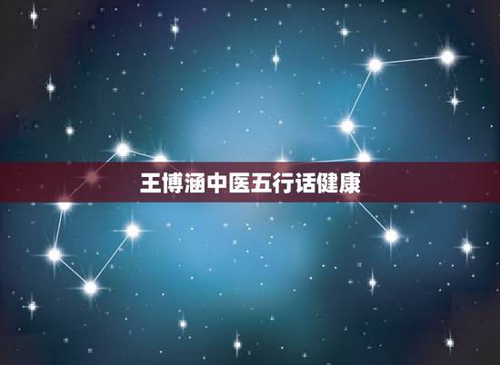 王博涵中医五行话健康,懂中医的进来,关于五 王博涵中医五行话健康,懂中医的进来,关于五
